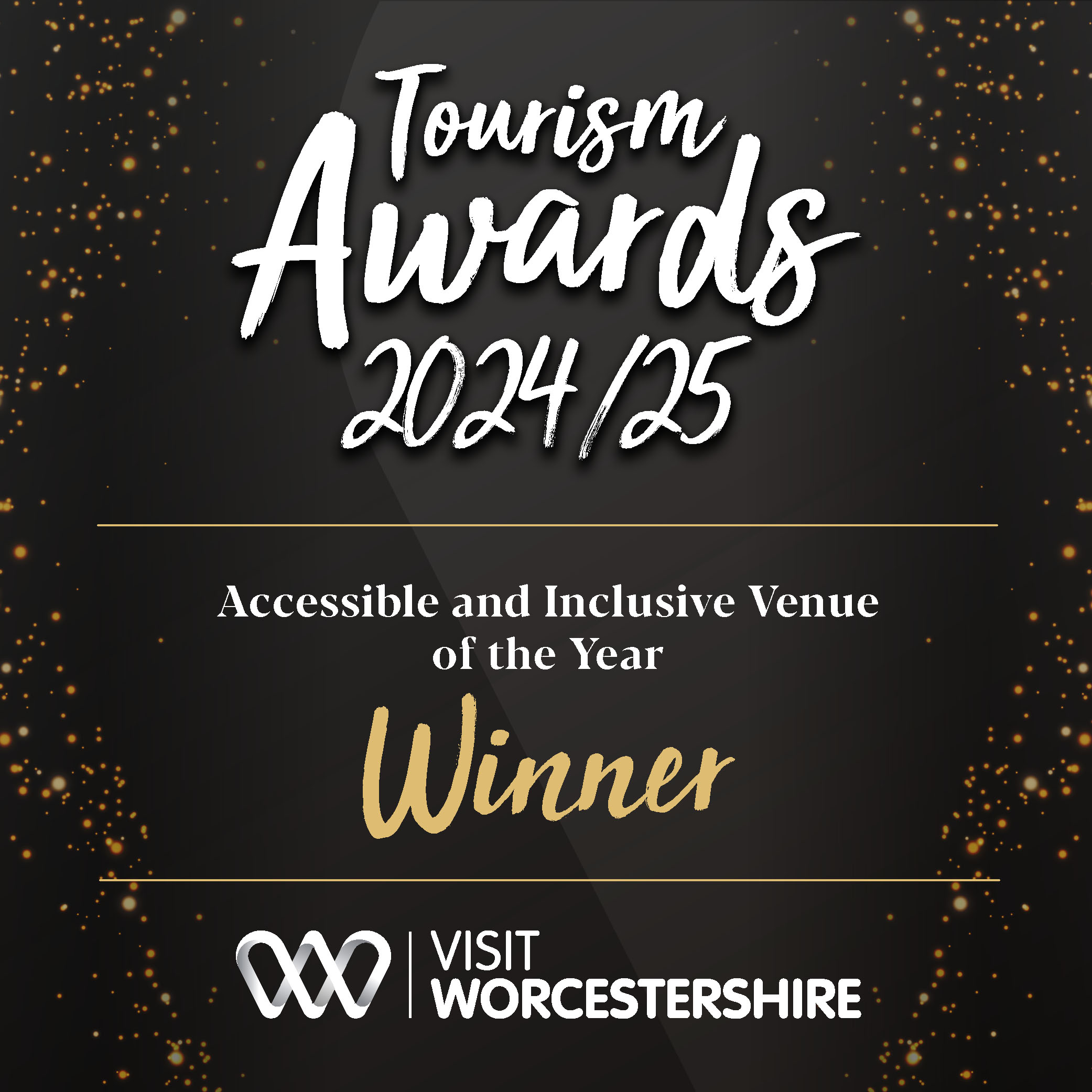 A black and gold graphic announcing the Tourism Awards 2024/25. The text reads: “Accessible and Inclusive Venue of the Year – Winner.” At the bottom is the Visit Worcestershire logo. The design features a black background with scattered golden sparkles around the edges, giving a celebratory feel.